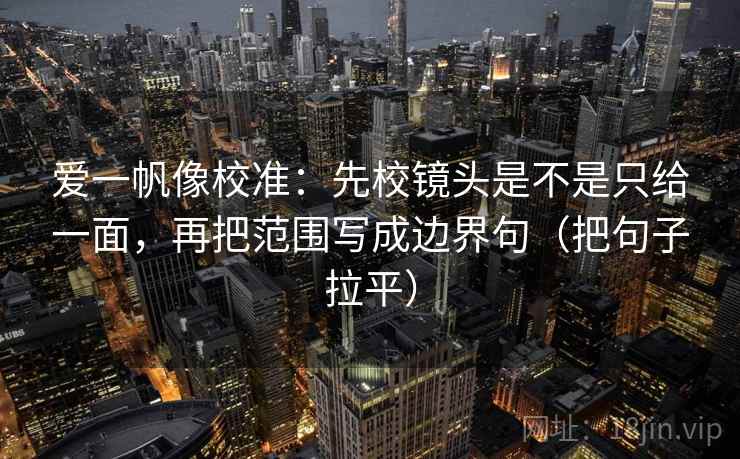 爱一帆像校准：先校镜头是不是只给一面，再把范围写成边界句（把句子拉平）