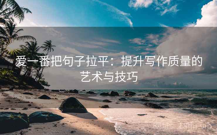 爱一番把句子拉平:提升写作质量的艺术与技巧 爱一番把句子拉平:提升写作质量的艺术与技巧