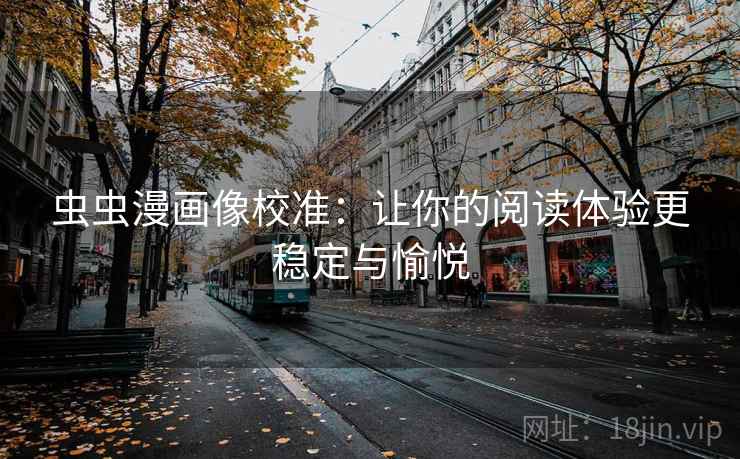 虫虫漫画像校准:让你的阅读体验更稳定与愉悦 虫虫漫画像校准:让你的阅读体验更稳定与愉悦