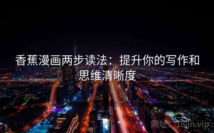 香蕉漫画两步读法：提升你的写作和思维清晰度