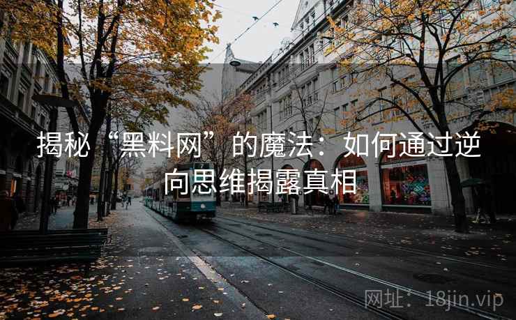 揭秘“黑料网”的魔法：如何通过逆向思维揭露真相