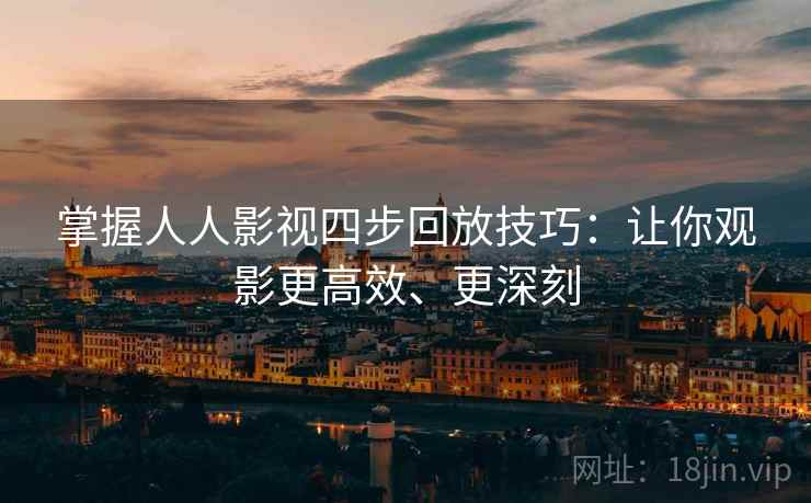 掌握人人影视四步回放技巧:让你观影更高效、更深刻 掌握人人影视四步回放技巧:让你观影更高效、更深刻
