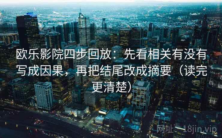 欧乐影院四步回放:先看相关有没有写成因果,再把结尾改成摘要(读完更清楚) 欧乐影院四步回放:先看相关有没有写成因果,再把结尾改成摘要(读完更清楚)