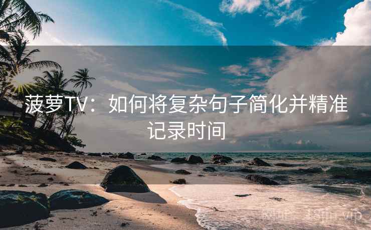 菠萝TV:如何将复杂句子简化并精准记录时间 菠萝TV:如何将复杂句子简化并精准记录时间
